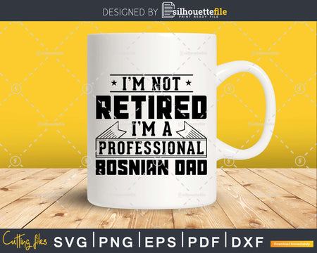 I’m Not Retired A Professional Bosnian Dad Svg Png