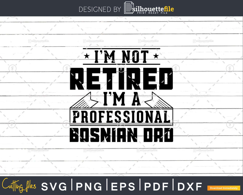 I’m Not Retired A Professional Bosnian Dad Svg Png