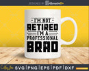 I’m Not Retired A Professional Brad Retirements Svg Png