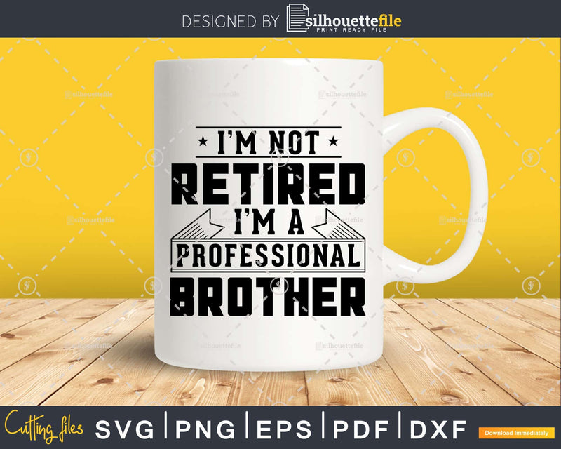 I’m Not Retired A Professional Brother Svg Png Cricut Files