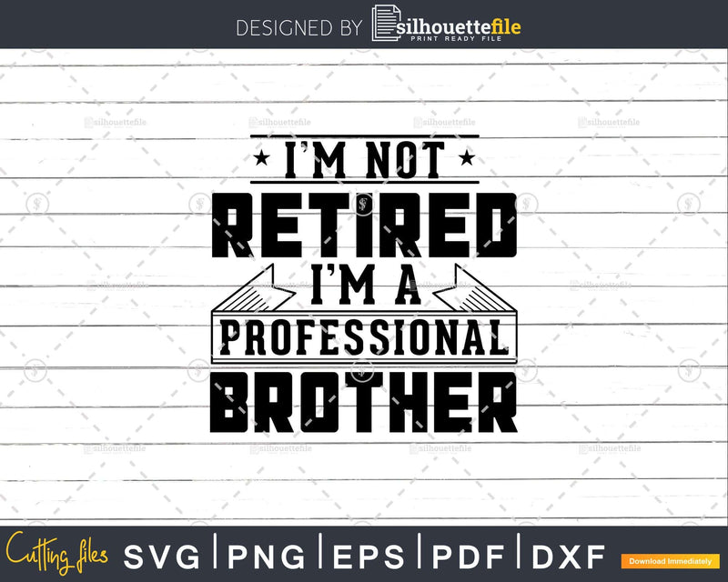 I’m Not Retired A Professional Brother Svg Png Cricut Files