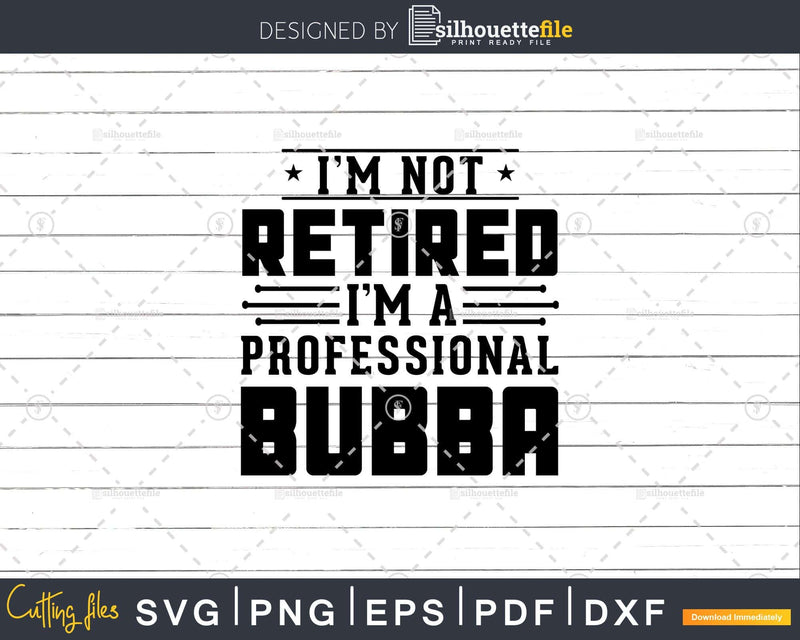 I’m Not Retired A Professional Bubba Retirements Svg Png