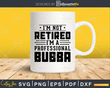 I’m Not Retired A Professional Bubba Retirements Svg Png