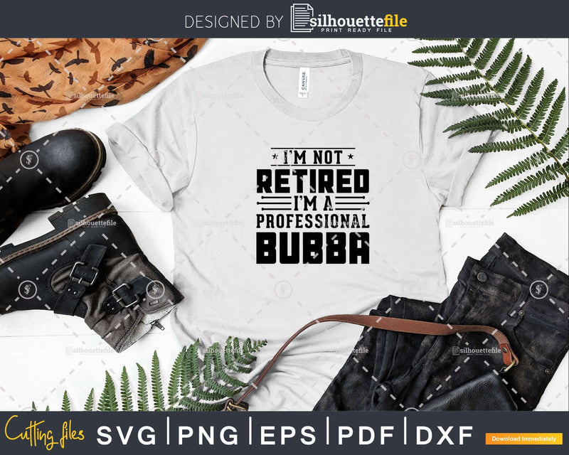 I’m Not Retired A Professional Bubba Retirements Svg Png