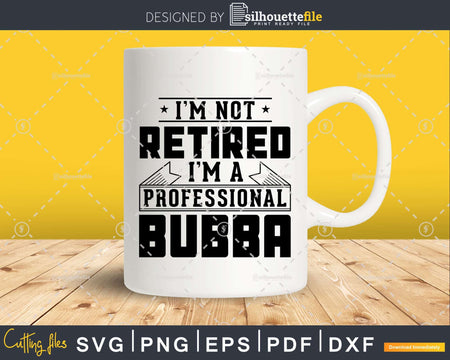 I’m Not Retired A Professional Bubba Svg Png Cricut Files