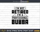 I’m Not Retired A Professional Bubba Svg Png Cricut Files