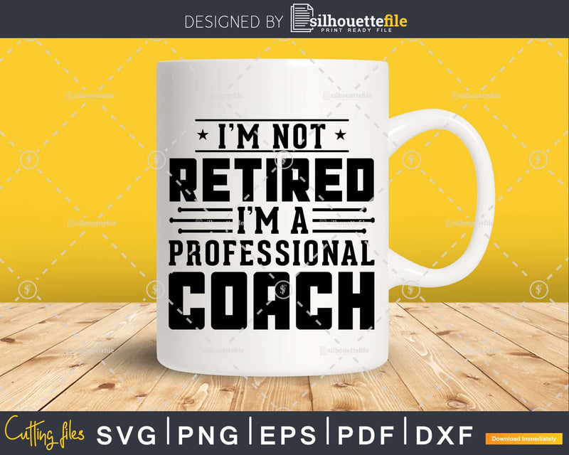 I’m Not Retired A Professional Coach Retiree Svg Png
