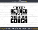 I’m Not Retired A Professional Coach Retiree Svg Png