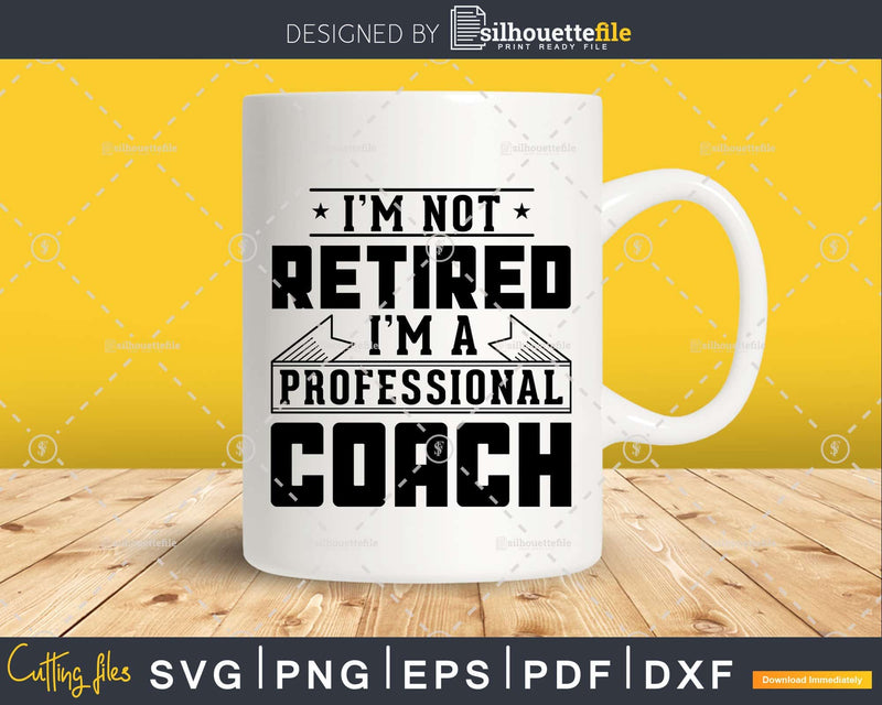 I’m Not Retired A Professional Coach Svg Png Cricut Files
