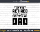 I’m Not Retired A Professional Dad Fathers Day Svg Png