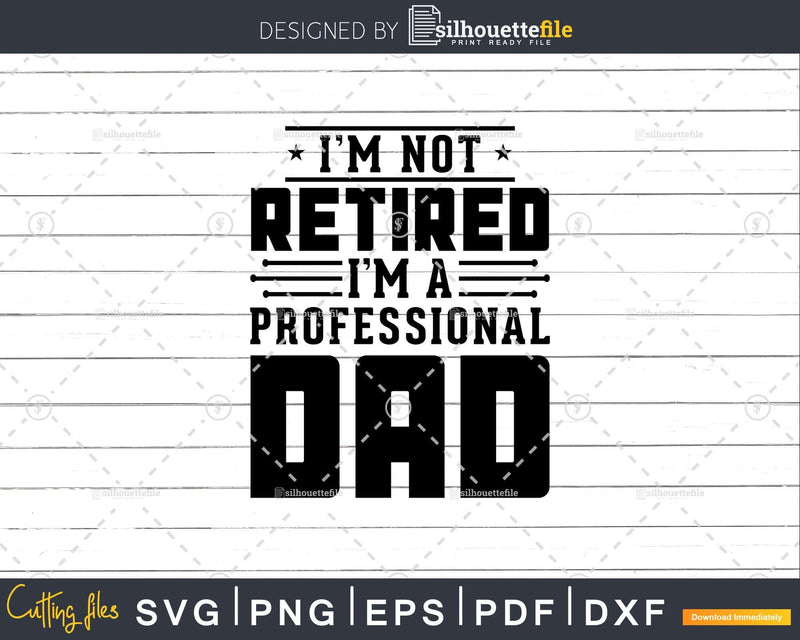 I’m Not Retired A Professional Dad Fathers Day Svg Png