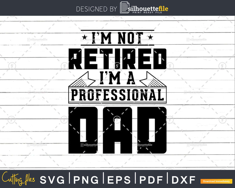 I’m Not Retired A Professional Dad Svg Png Cricut Files