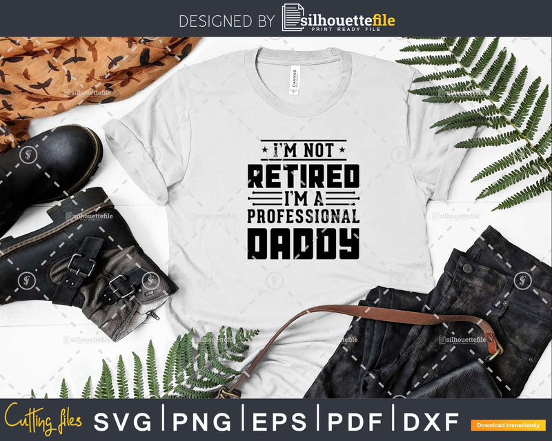 I’m Not Retired A Professional Daddy Fathers Day Svg Png