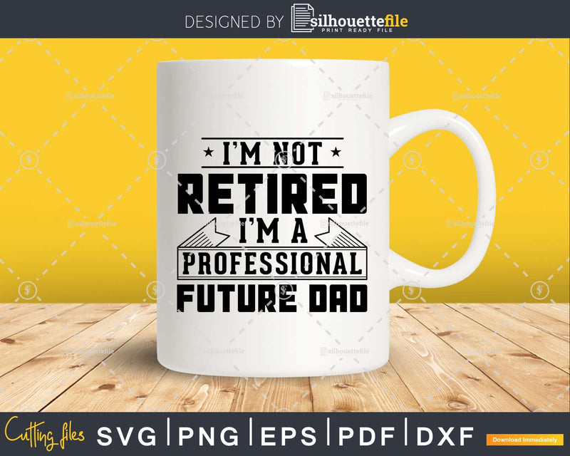 I’m Not Retired A Professional Future Dad Svg Png Cricut