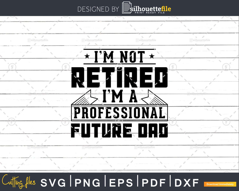 I’m Not Retired A Professional Future Dad Svg Png Cricut