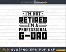 I’m Not Retired A Professional G-Dad Fathers Day Svg Png