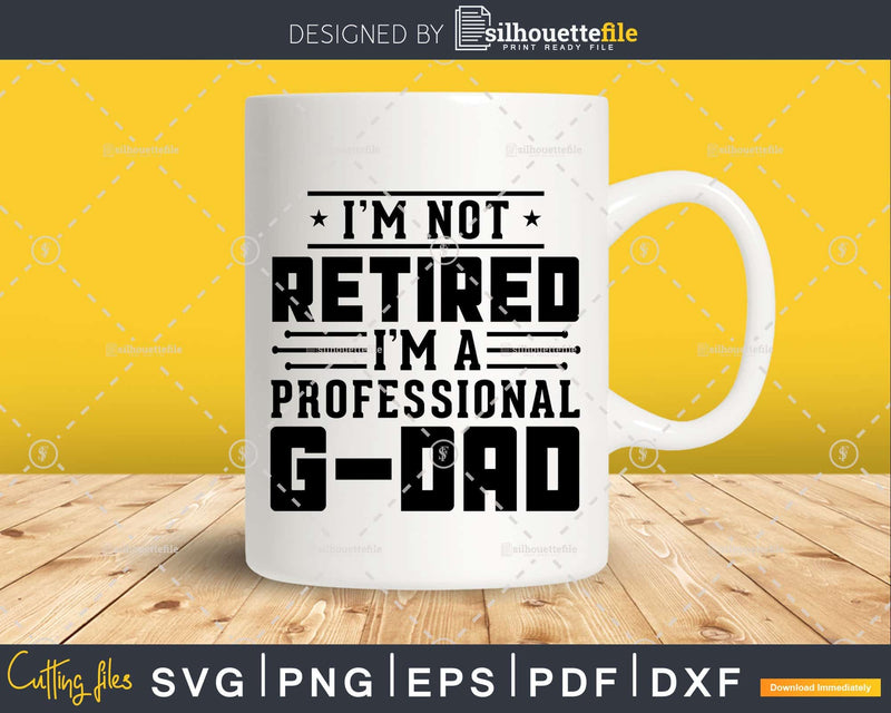 I’m Not Retired A Professional G-Dad Fathers Day Svg Png