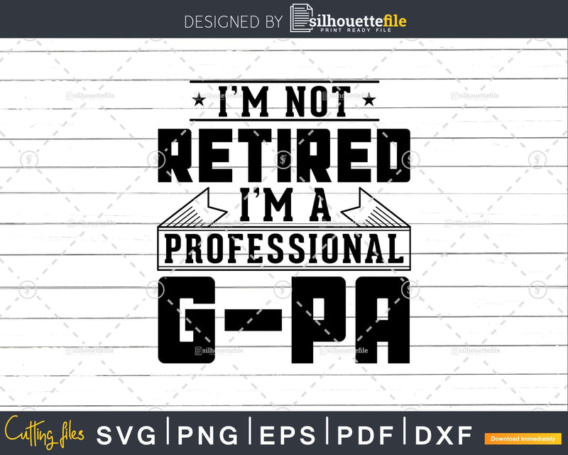 I’m Not Retired A Professional G-Pa Png Dxf Svg Files For