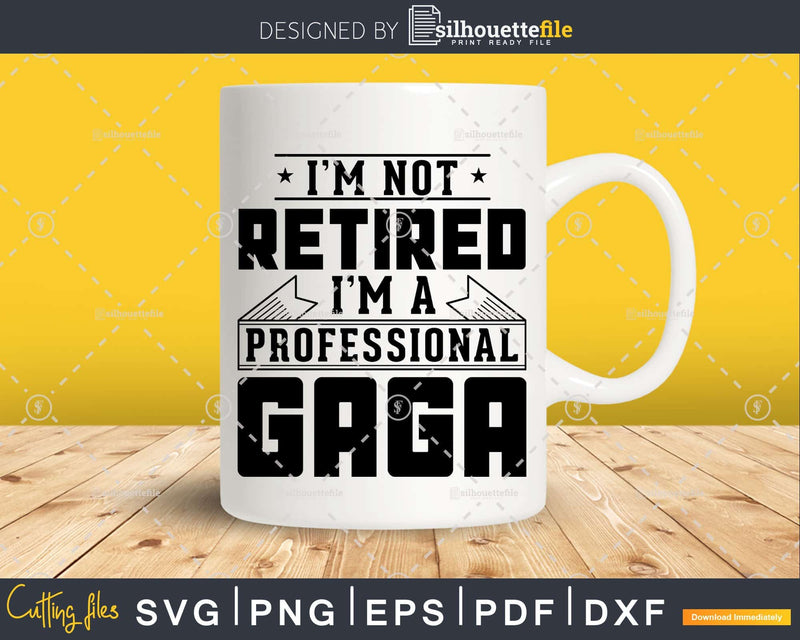 I’m Not Retired A Professional Gaga Svg Png Cricut Files
