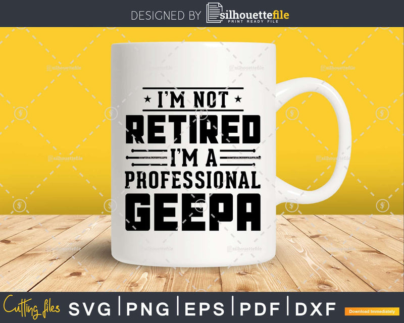 I’m Not Retired A Professional Geepa Fathers Day Png Dxf