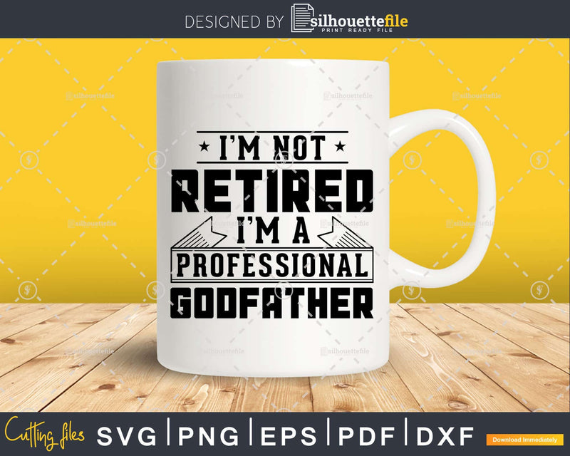I’m Not Retired A Professional Godfather Png Dxf Svg