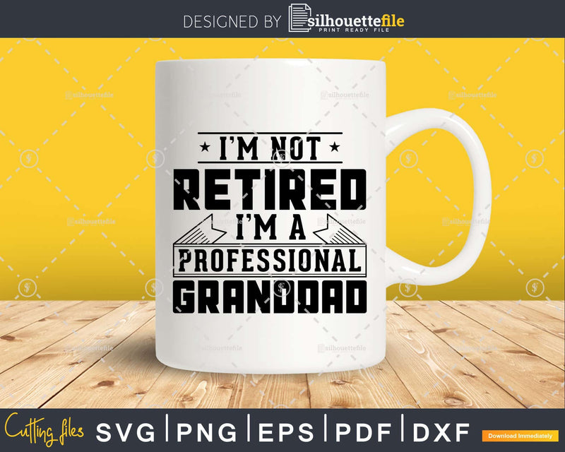 I’m Not Retired A Professional Granddad Png Dxf Svg Files