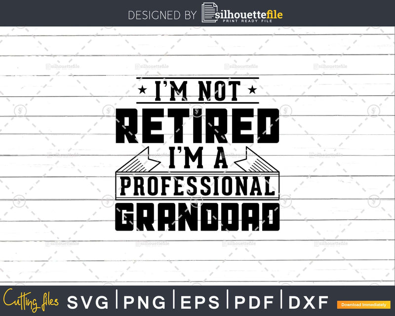 I’m Not Retired A Professional Granddad Png Dxf Svg Files