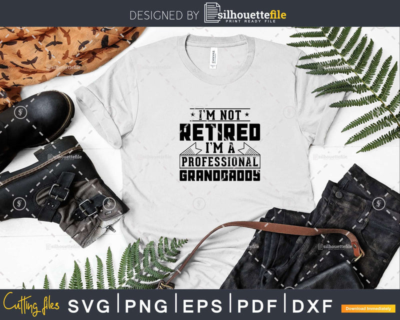 I’m Not Retired A Professional Granddaddy Png Dxf Svg