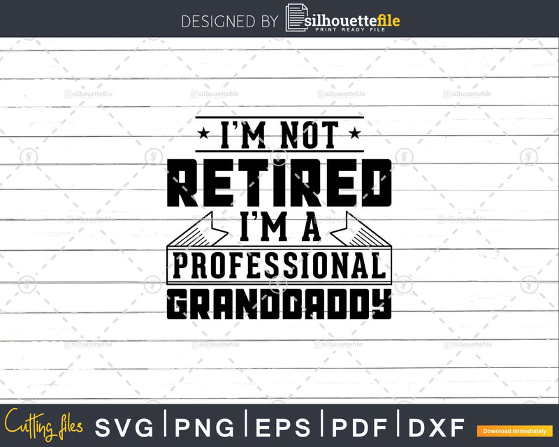 I’m Not Retired A Professional Granddaddy Png Dxf Svg