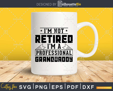 I’m Not Retired A Professional Granddaddy Png Dxf Svg