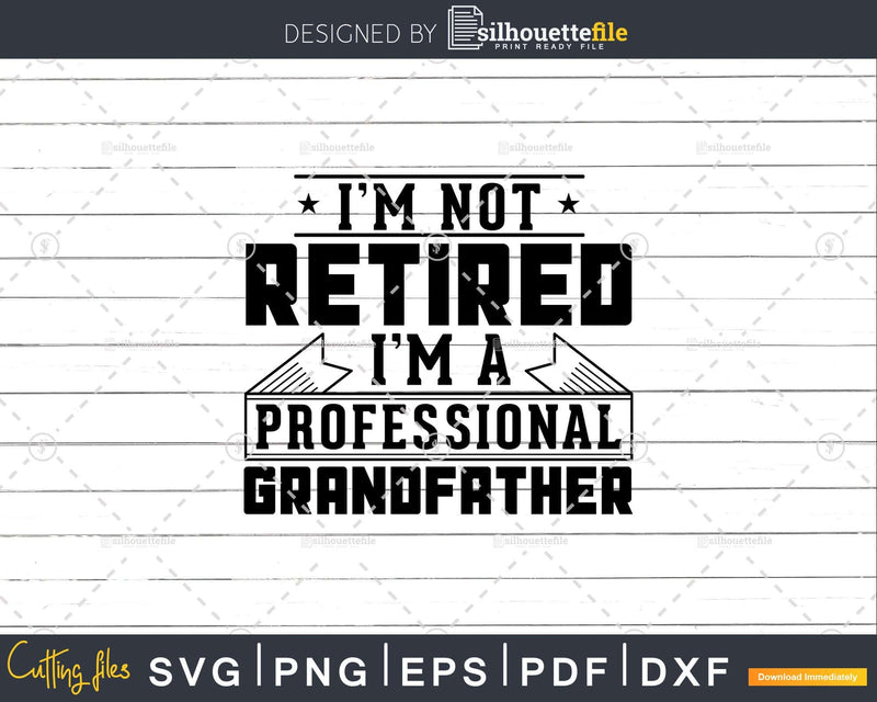 I’m Not Retired A Professional Grandfather Png Dxf Svg