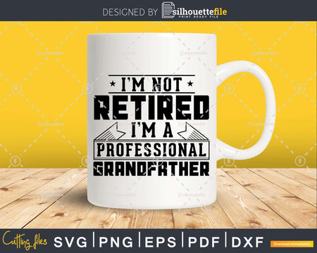 I’m Not Retired A Professional Grandfather Png Dxf Svg