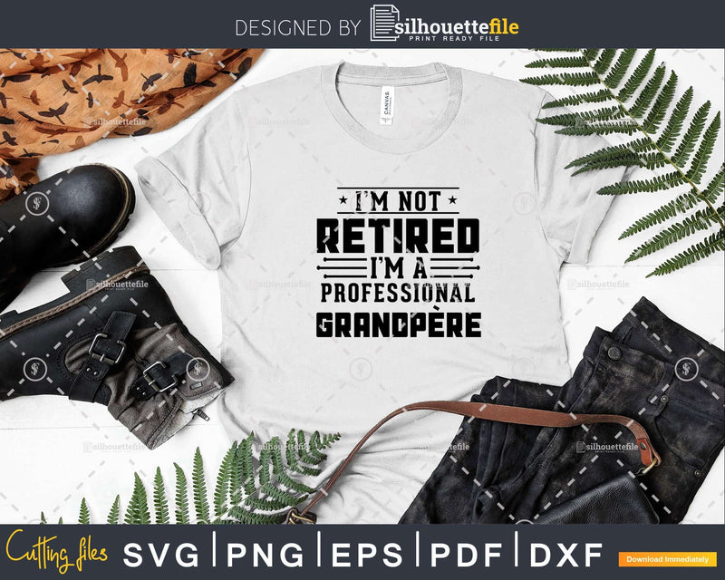 I’m Not Retired A Professional Grandpere Fathers Day Png