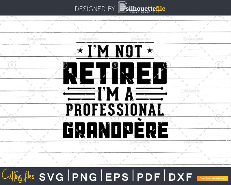 I’m Not Retired A Professional Grandpere Fathers Day Png