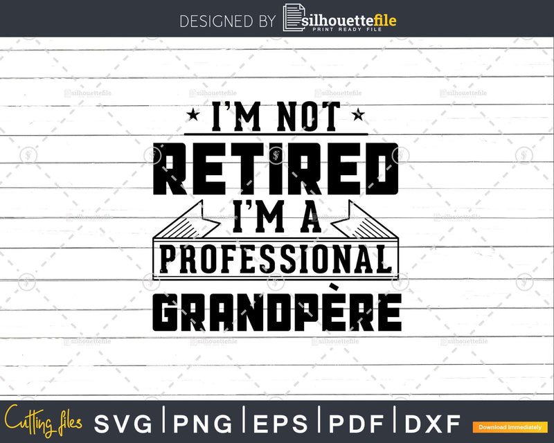 I’m Not Retired A Professional Grandpere Png Dxf Svg
