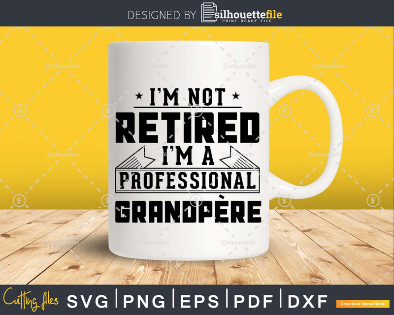 I’m Not Retired A Professional Grandpere Png Dxf Svg