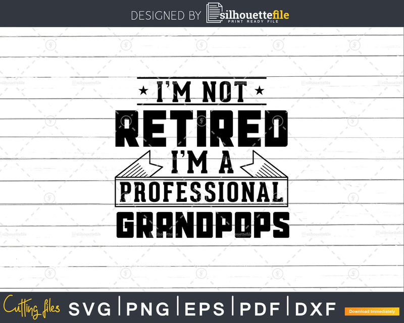 I’m Not Retired A Professional Grandpops Png Dxf Svg