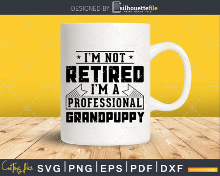 I’m Not Retired A Professional Grandpuppy Png Dxf Svg