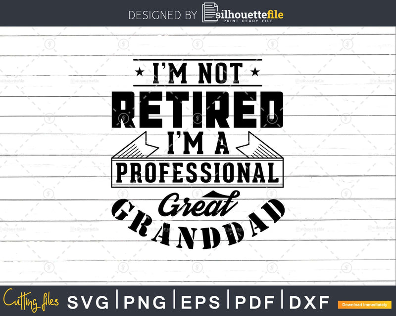 I’m Not Retired A Professional Great Granddad Png Dxf Svg