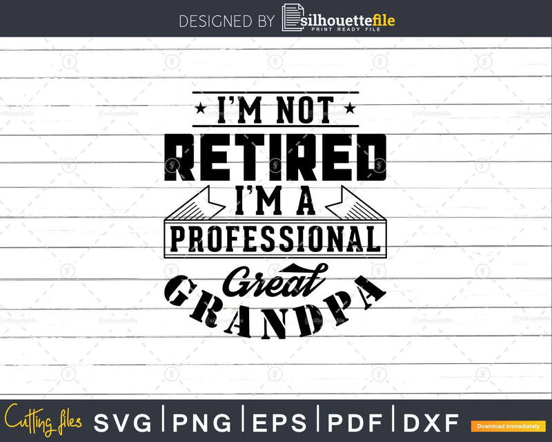 I’m Not Retired A Professional Great Grandpa Png Svg Cut
