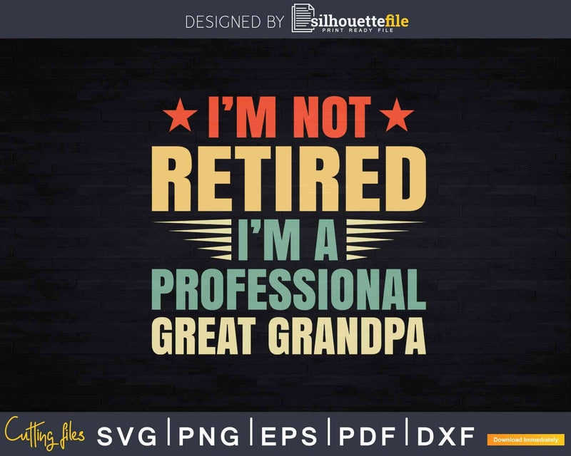 I’m Not Retired A Professional Great Grandpa Svg Dxf Png