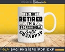 I’m Not Retired A Professional Great Grandpap Png Svg Cut