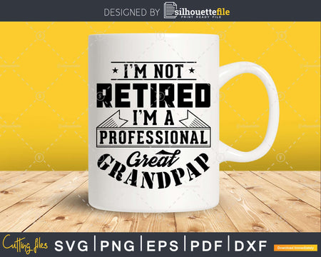 I’m Not Retired A Professional Great Grandpap Png Svg Cut