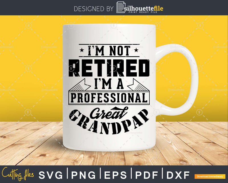 I’m Not Retired A Professional Great Grandpap Png Svg Cut