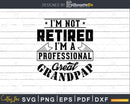 I’m Not Retired A Professional Great Grandpap Png Svg Cut