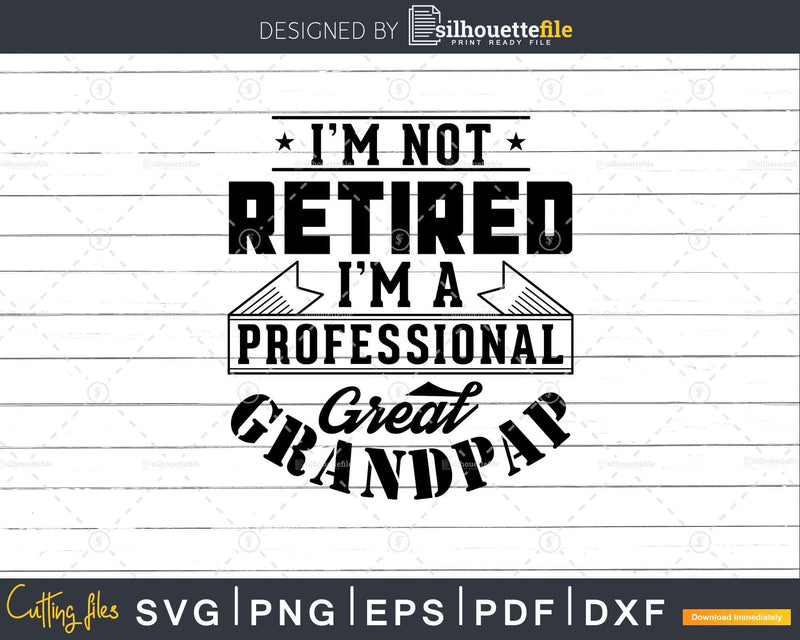 I’m Not Retired A Professional Great Grandpap Png Svg Cut