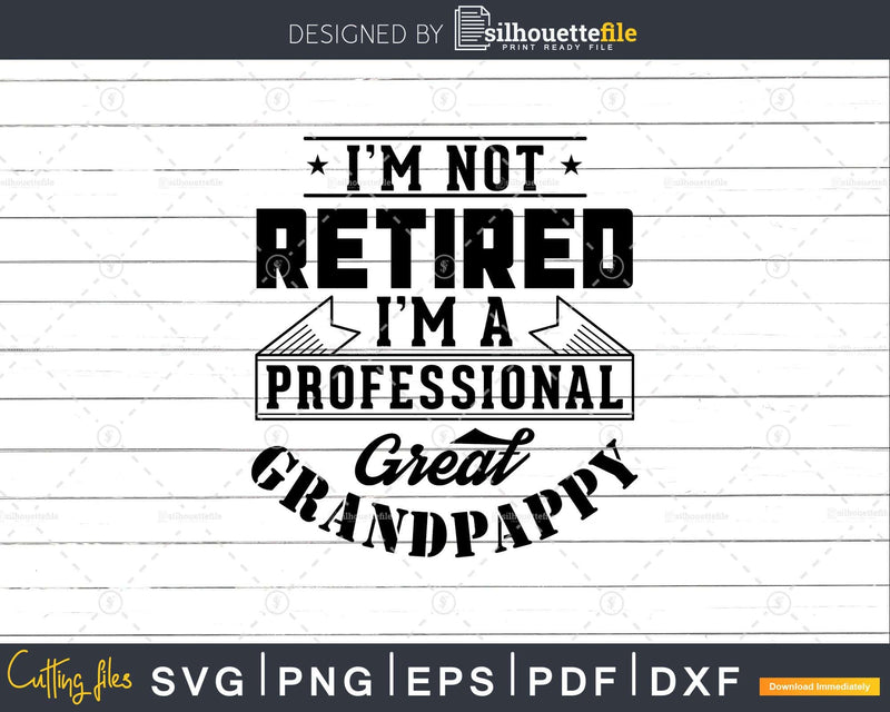 I’m Not Retired A Professional Great Grandpappy Png Svg