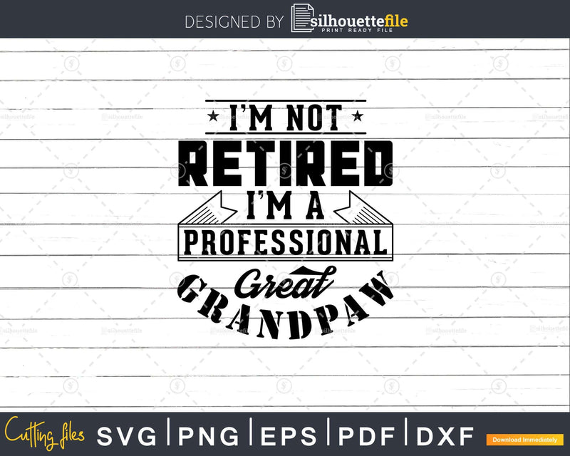 I’m Not Retired A Professional Great Grandpaw Png Svg Cut