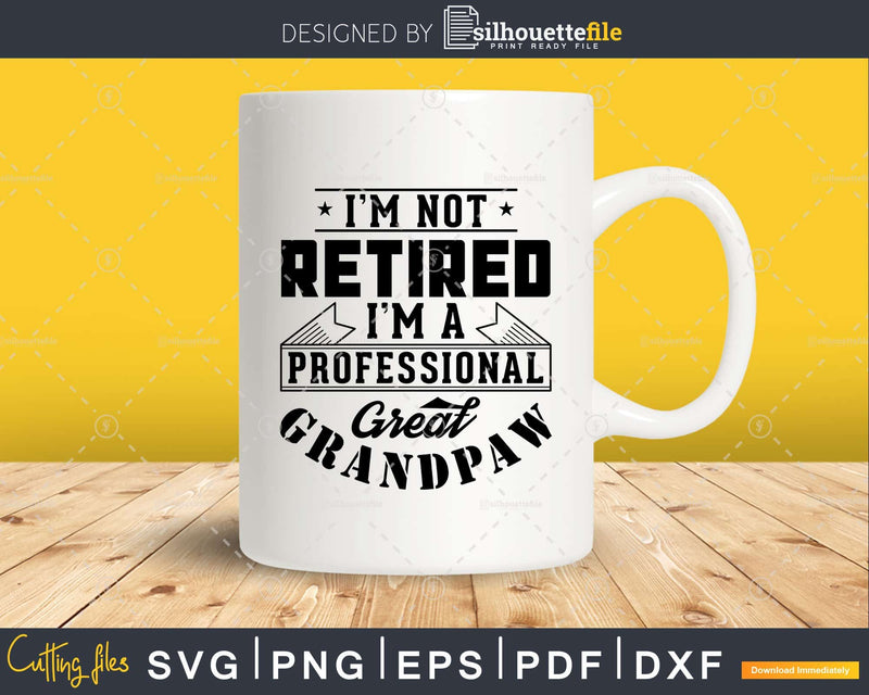 I’m Not Retired A Professional Great Grandpaw Png Svg Cut