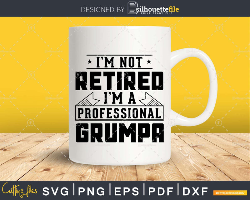 I’m Not Retired A Professional Grumpa Png Svg Cut Files